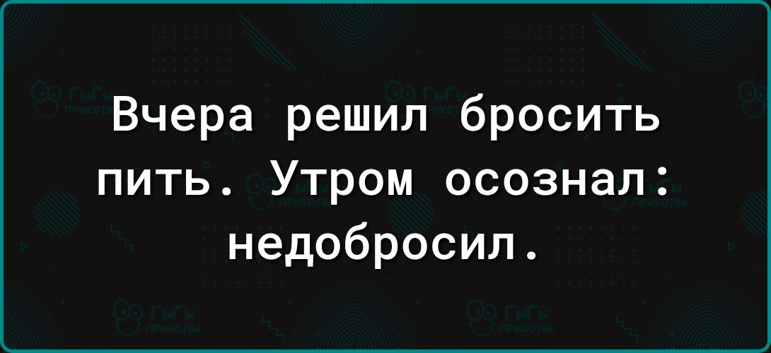 Вчера решил бросить пить Утром осознал недобросил