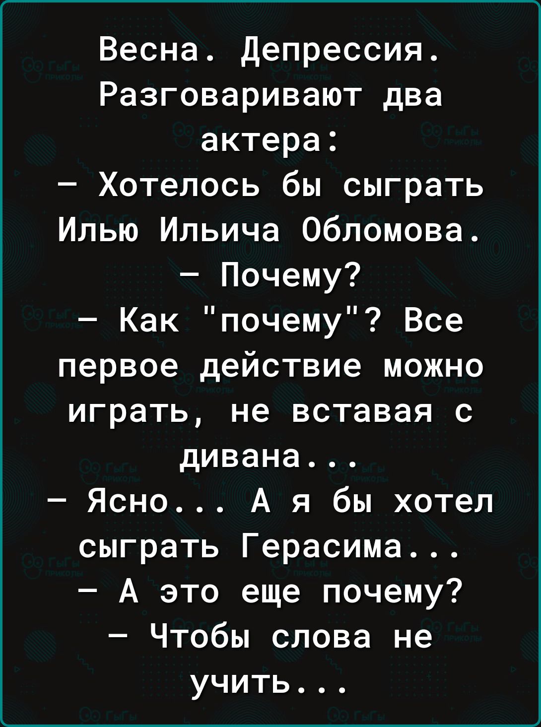 Весна депрессия Разговаривают два актера Хотелось бы сыграть Илью Ильича Обломова Почему Как почему Все первое действие можно играть не вставая с дивана Ясно А я бы хотел сыграть Герасима А это еще почему Чтобы слова не учить