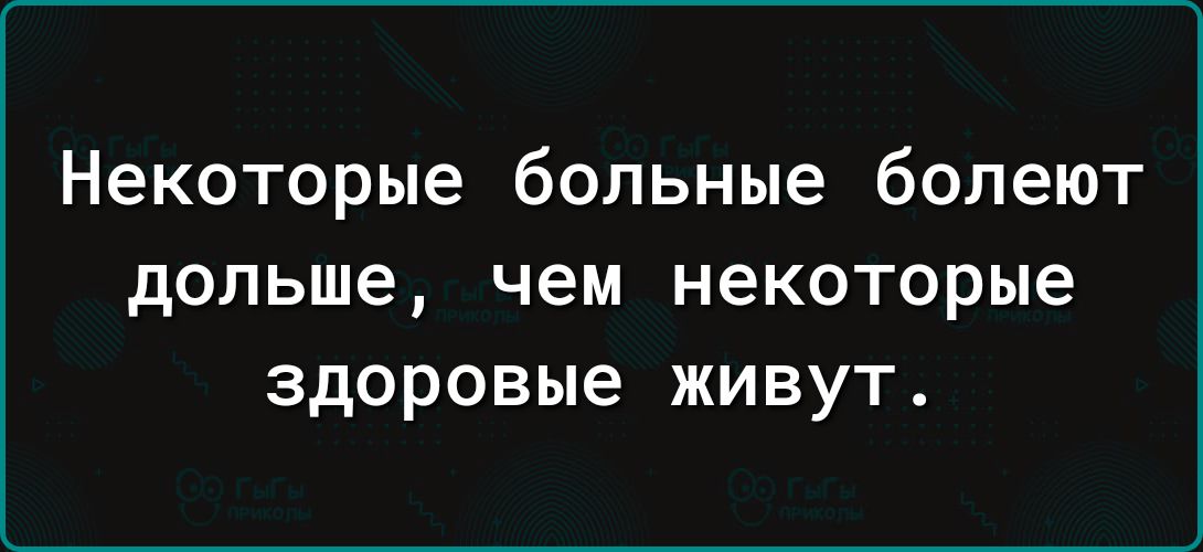 Некоторые больные болеют дольше чем некоторые ЗДОРОВЬЮ ЖИВУТ