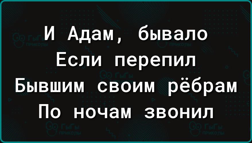 И Адам бывало Если перепил Бывшим своим рёбрам По ночам звонил