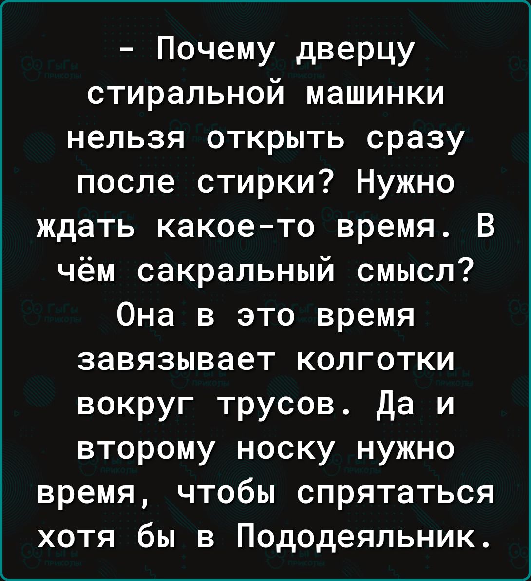 Почему дверцу стиральной машинки нельзя открыть сразу после стирки Нужно ждать какоето время В чём сакральный смысл Она в это время завязывает колготки вокруг трусов да и второму носку нужно время чтобы спрятаться хотя бы в Пододеяльник