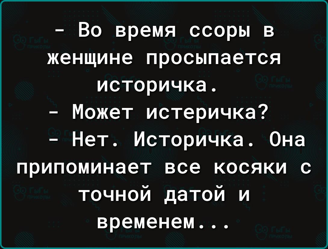 Во время ссоры в женщине просыпается историчка Может истеричка Нет Историчка Она припоминает все косяки с точной датой и временем