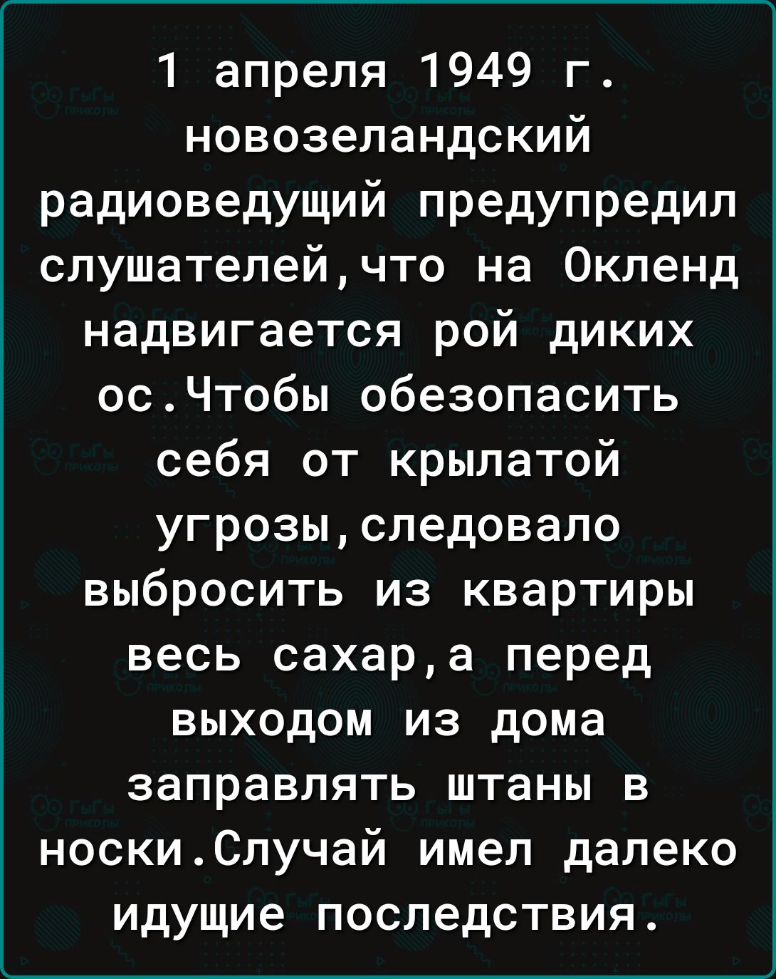 1 апреля 1949 г новозеландский радиоведущий предупредил слушателейчто на Окленд надвигается рой диких осЧтобы обезопасить себя от крылатой угрозыследовало выбросить из квартиры весь сахара перед выходом из дома заправлять штаны в носкиСлучай имел далеко идущие последствия