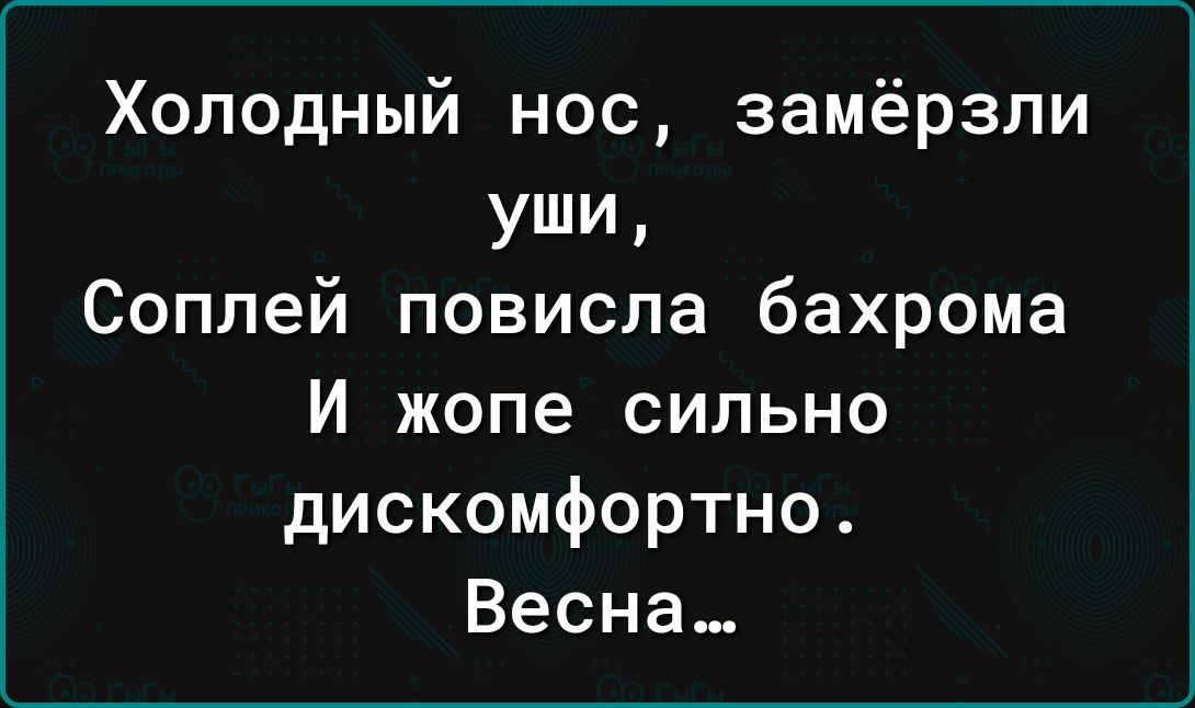 Холодный нос замёрзли УШИ Соплей повисла бахрома И жопе сильно дискомфортно Весна