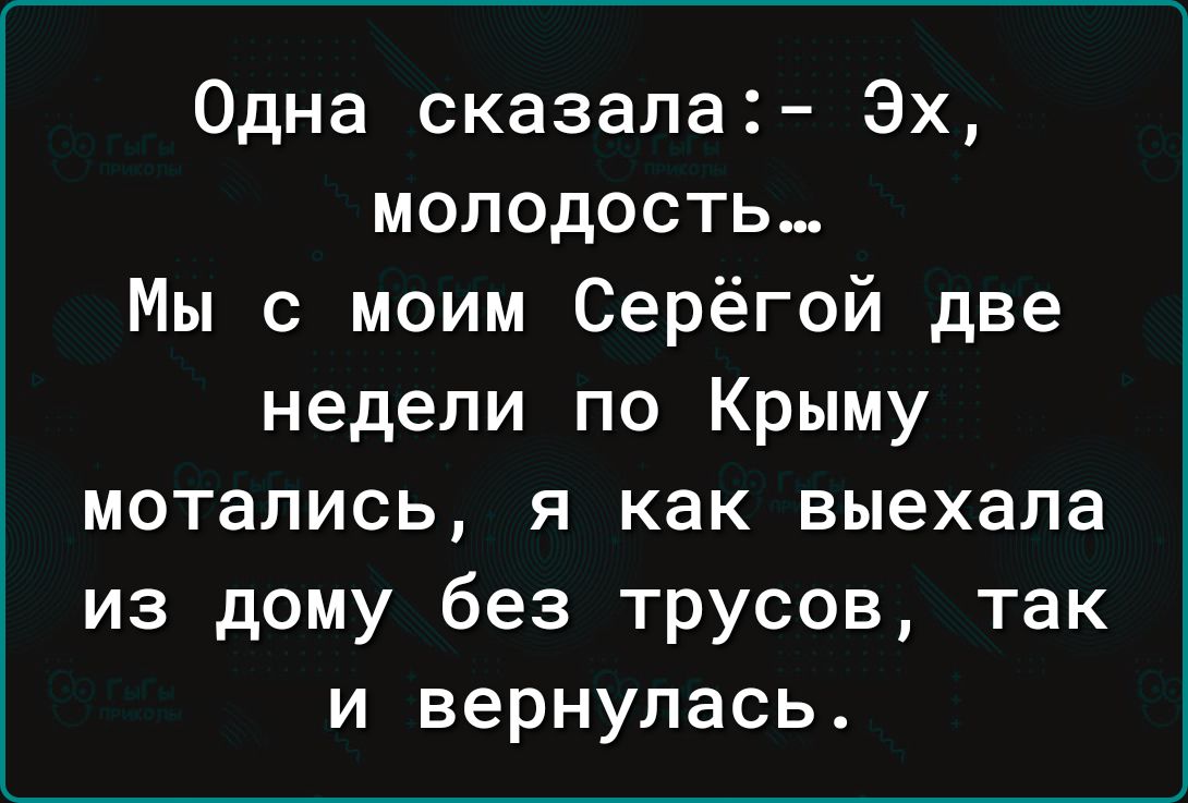 Одна сказала Эх молодость Мы с моим Серёгой две недели по Крыму мотапись я как выехала из дому без трусов так и вернулась