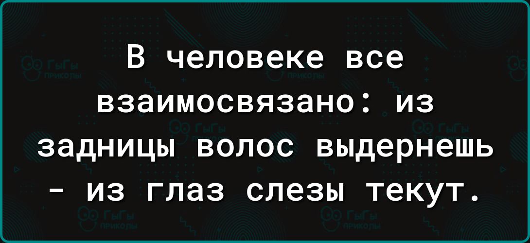 В человеке все взаимосвязано из задницы волос выдернешь из глаз слезы текут
