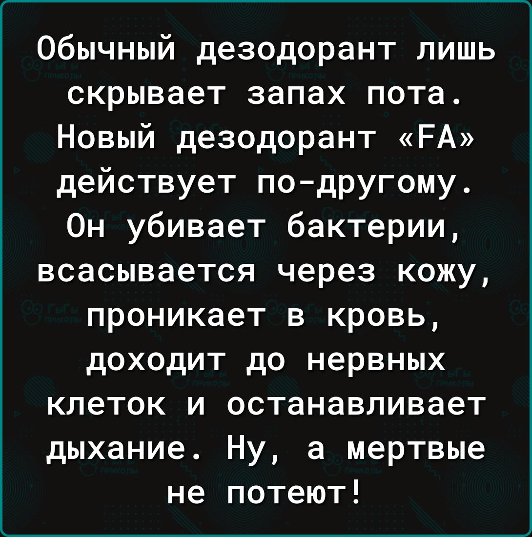 Обычный дезодорант лишь скрывает запах пота Новый дезодорант РА действует подругому Он убивает бактерии всасывается через кожу проникает в кровь доходит до нервных клеток и останавливает дыхание Ну а мертвые не потеют