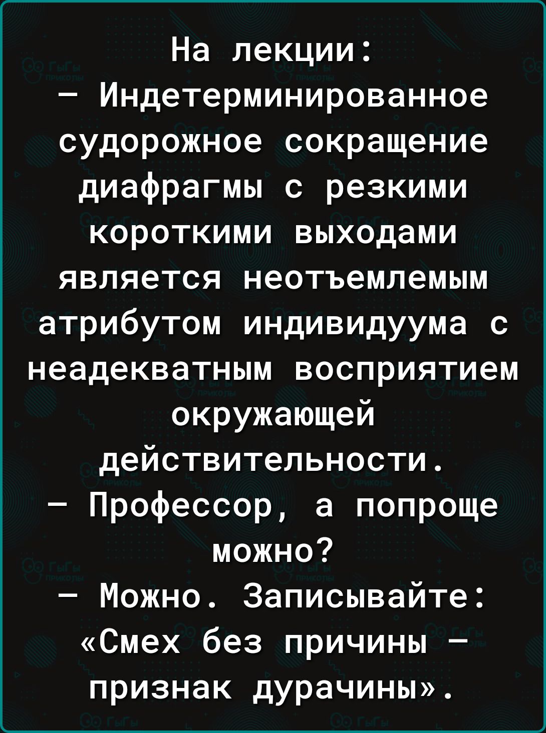 На лекции Индетерминированное судорожное сокращение диафрагмы 0 резкими короткими выходами является неотъемлемым атрибутом индивидуума с неадекватным восприятием окружающей действительности Профессор а попроще можно Можно Записывайте Смех без причины признак дурачины