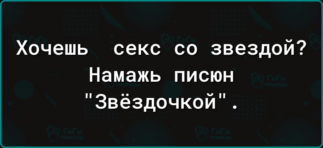 Хочешь секс СО звездой Намажь писюн 3вёздочкой