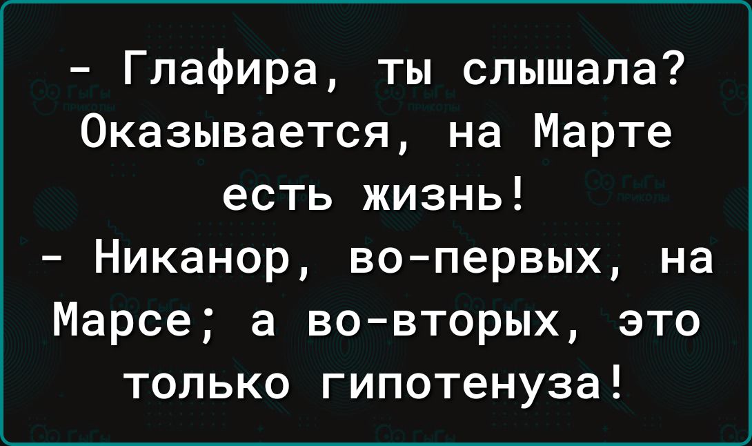Глафира ты слышала Оказывается на Марте есть жизнь Никанор вопервых на Марсе а во вторых это только гипотенуза