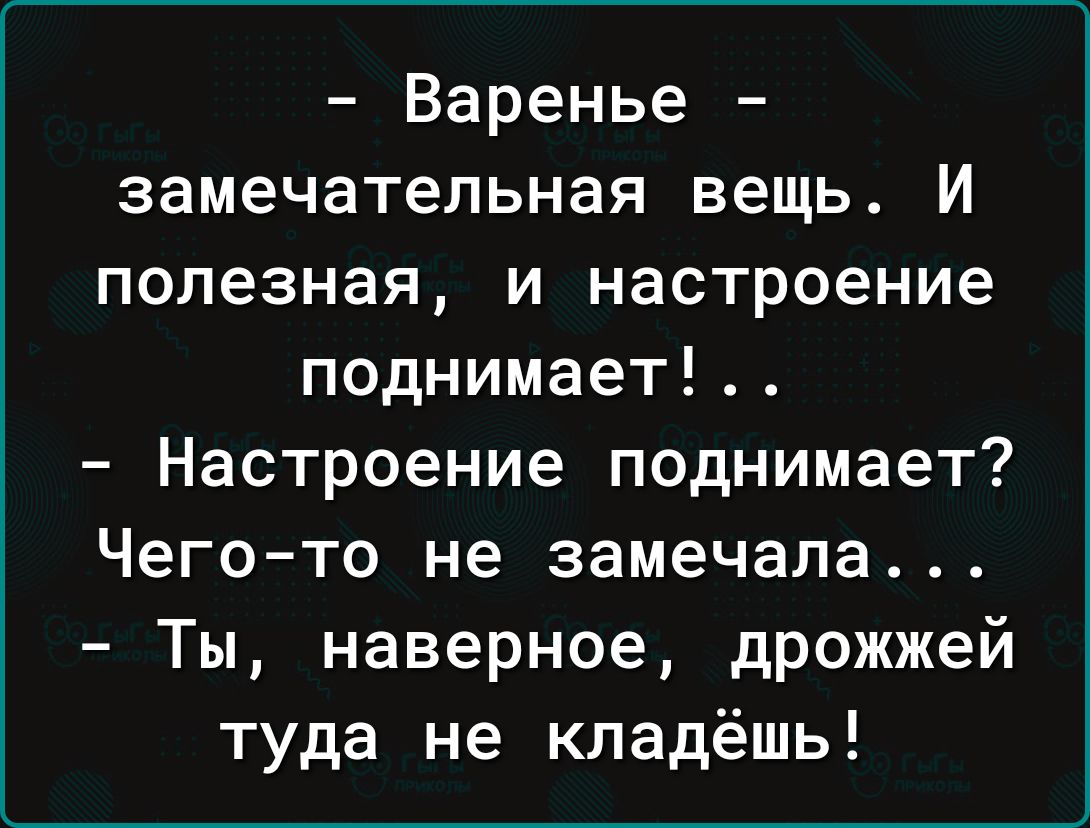 Варенье замечательная вещь И полезная и настроение поднимает Настроение поднимает Чего то не замечала Ты наверное дрожжей туда не кладёшь