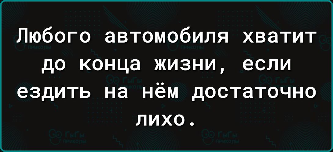 Любого автомобиля хватит до конца жизни если ездить на нём достаточно лихо