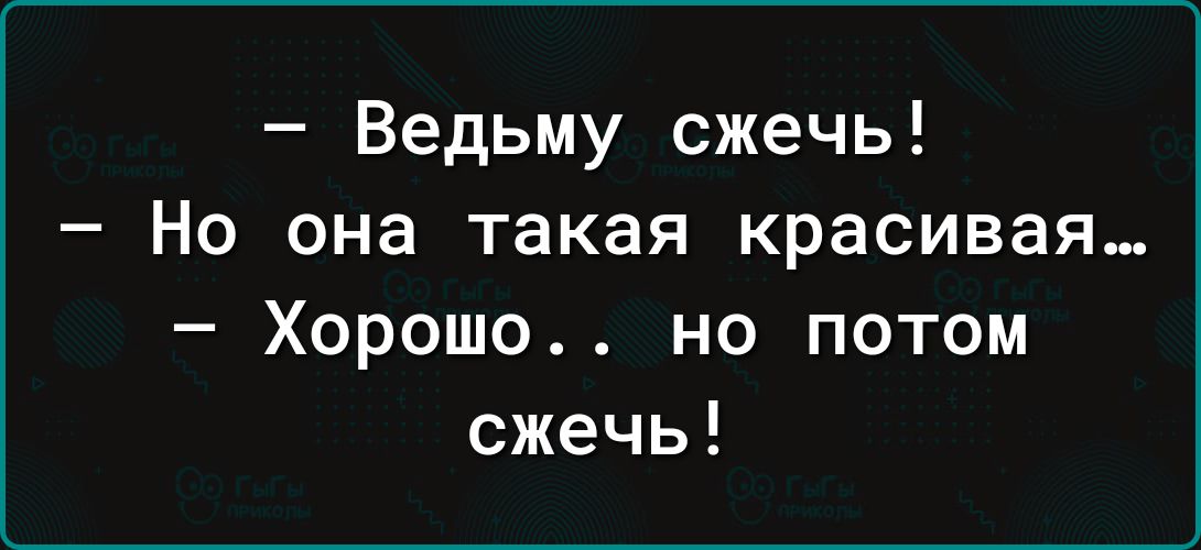 Ведьму сжечь Но она такая красивая Хорошо но потом сжечь