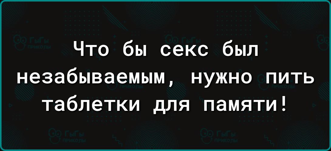 Что бы секс был незабываемым нужно пить таблетки для памяти