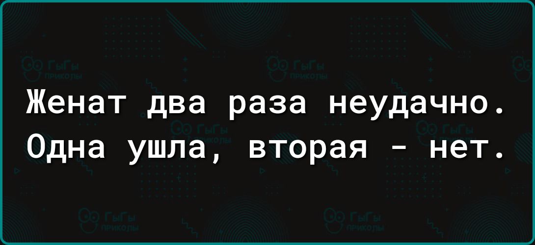 Женат два раза неудачно Одна ушла вторая нет
