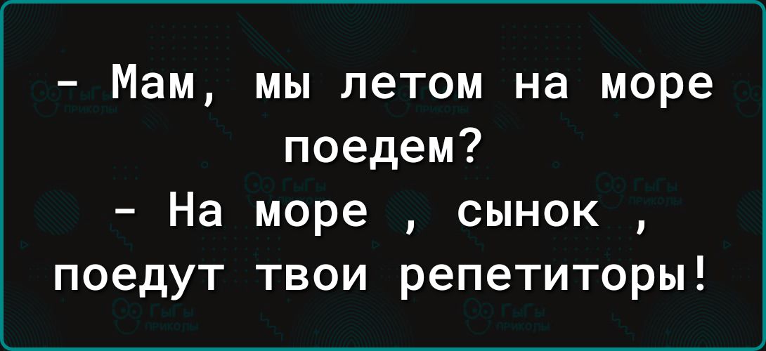 Мам мы летом на море поедем На море сынок поедут твои репетиторы