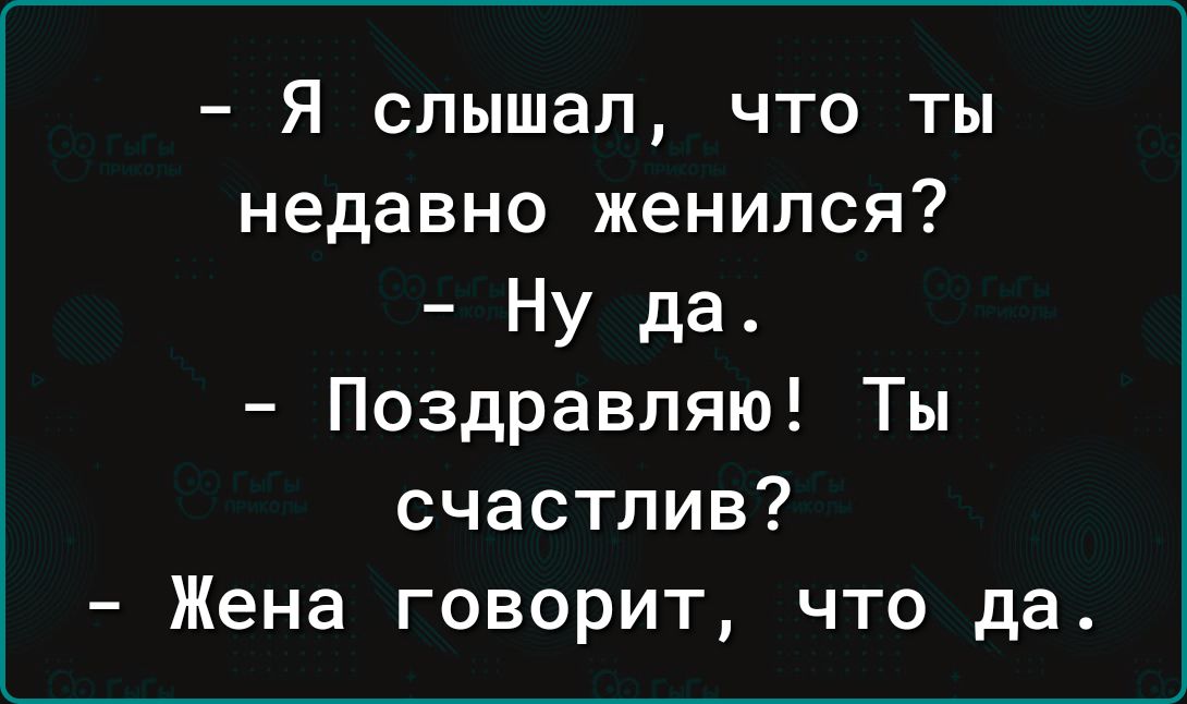 Я слышал что ты недавно женился Ну да Поздравляю Ты счастлив Жена говорит что да