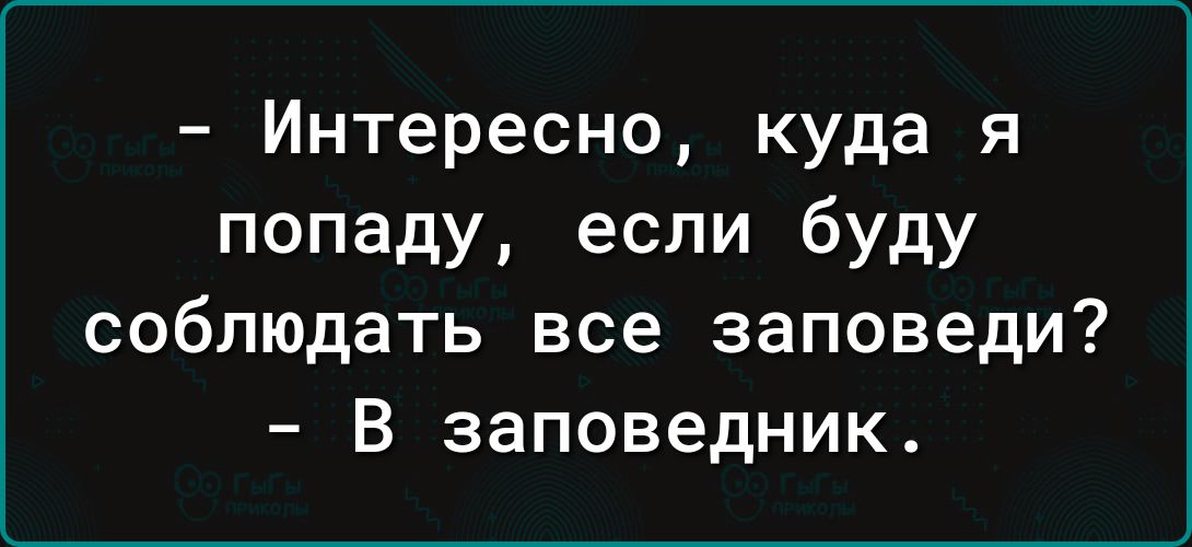 Интересно куда я попаду если буду соблюдать все заповеди В заповедник