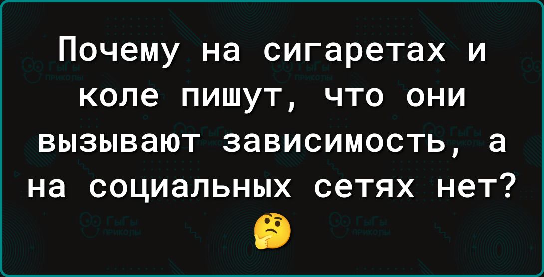 почему на сигаретах И КОЛЕ ПИШУТ ЧТО ОНИ ВЫЗЫВЗЮТ ЗЭВИСИМОСТЬ а на социальных сетях НЕТ