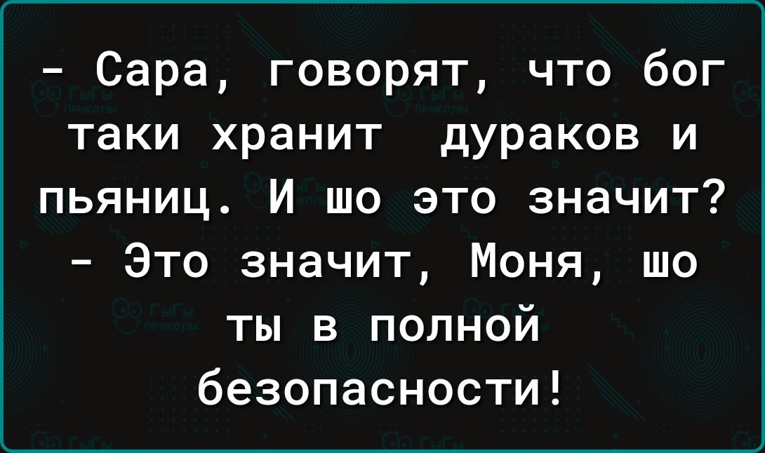 Сара говорят что бог таки хранит дураков и пьяниц И шо это значит Это значит Моня шо ты в полной безопасности