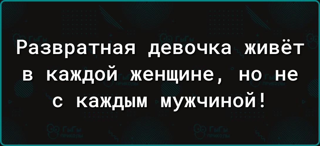 Развратная девочка ЖИВёТ в каждой женщине но не с каждым мужчиной