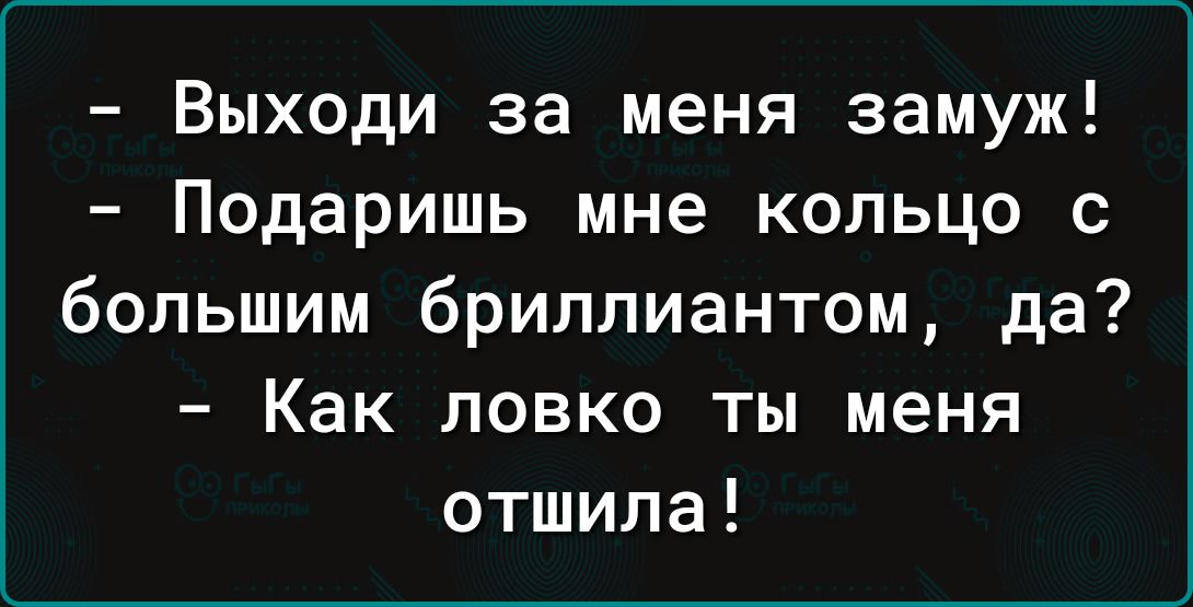 Выходи за меня замуж Подаришь мне кольцо с большим бриллиантом да Как ловко ты меня отшила