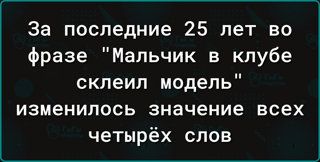 За последние 25 лет во фразе Мальчик в клубе склеил модель изменилось значение всех четырёх слов