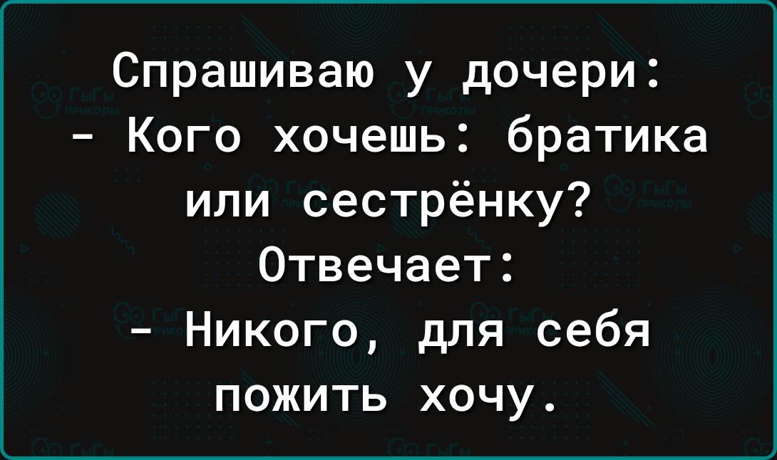 Спрашиваю у дочери Кого хочешь братика или сестрёнку Отвечает Никого для себя пожить хочу