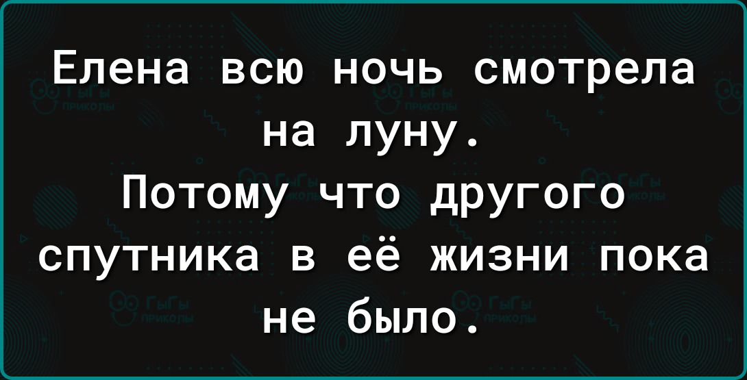 Елена всю ночь смотрела на луну Потому что дРУгого спутника в её жизни пока не было