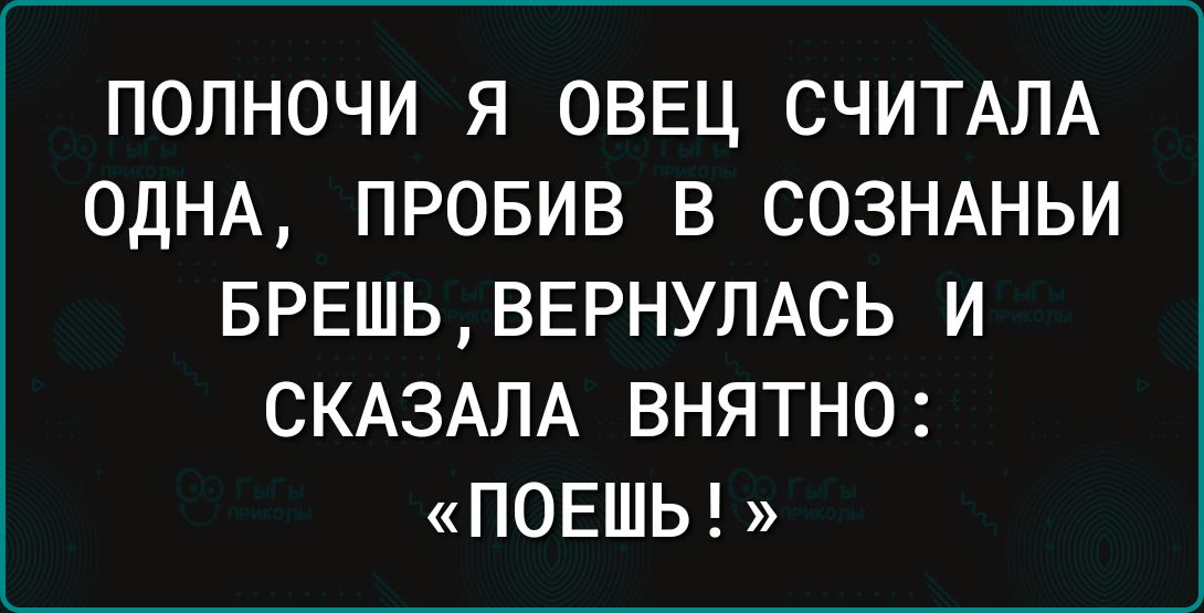 ПОЛНОЧИ Я ОВЕЦ СЧИТАПА ОДНА ПРОБИВ В СОЗНАНЬИ БРЕШЬВЕРНУЛАСЬ И СКАЗАЛА ВНЯТНО ПОЕШЬ