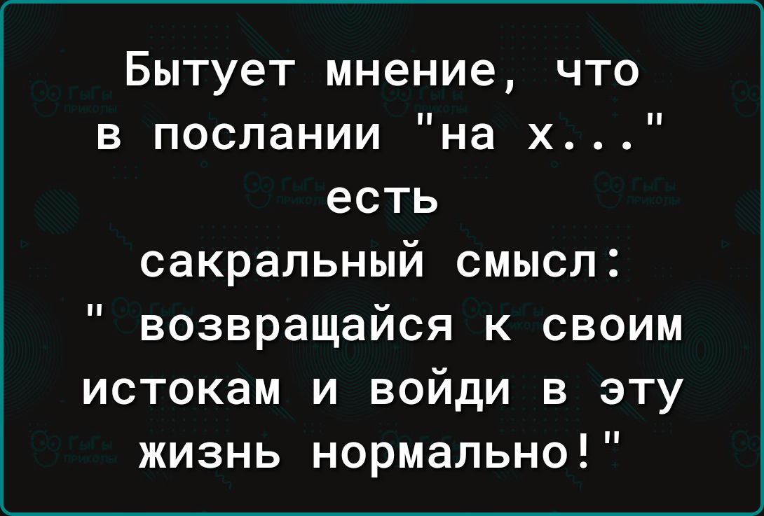 Бытует мнение что в послании на хЦ есть сакральный смысл возвращайся к своим истокам и войди в эту жизнь нормально