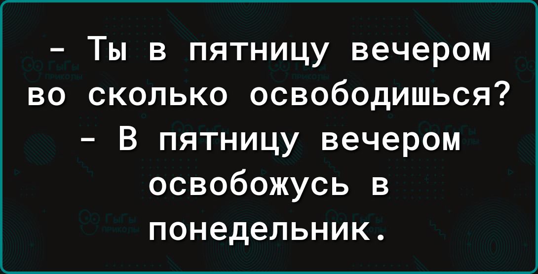 Ты в пятницу вечером во сколько освободишься В пятницу вечером освобожусь в понедельник