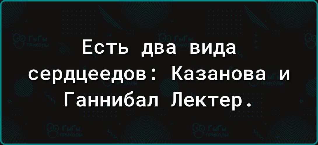 Есть два вида сердцеедов Казанова и Ганнибал Лектер