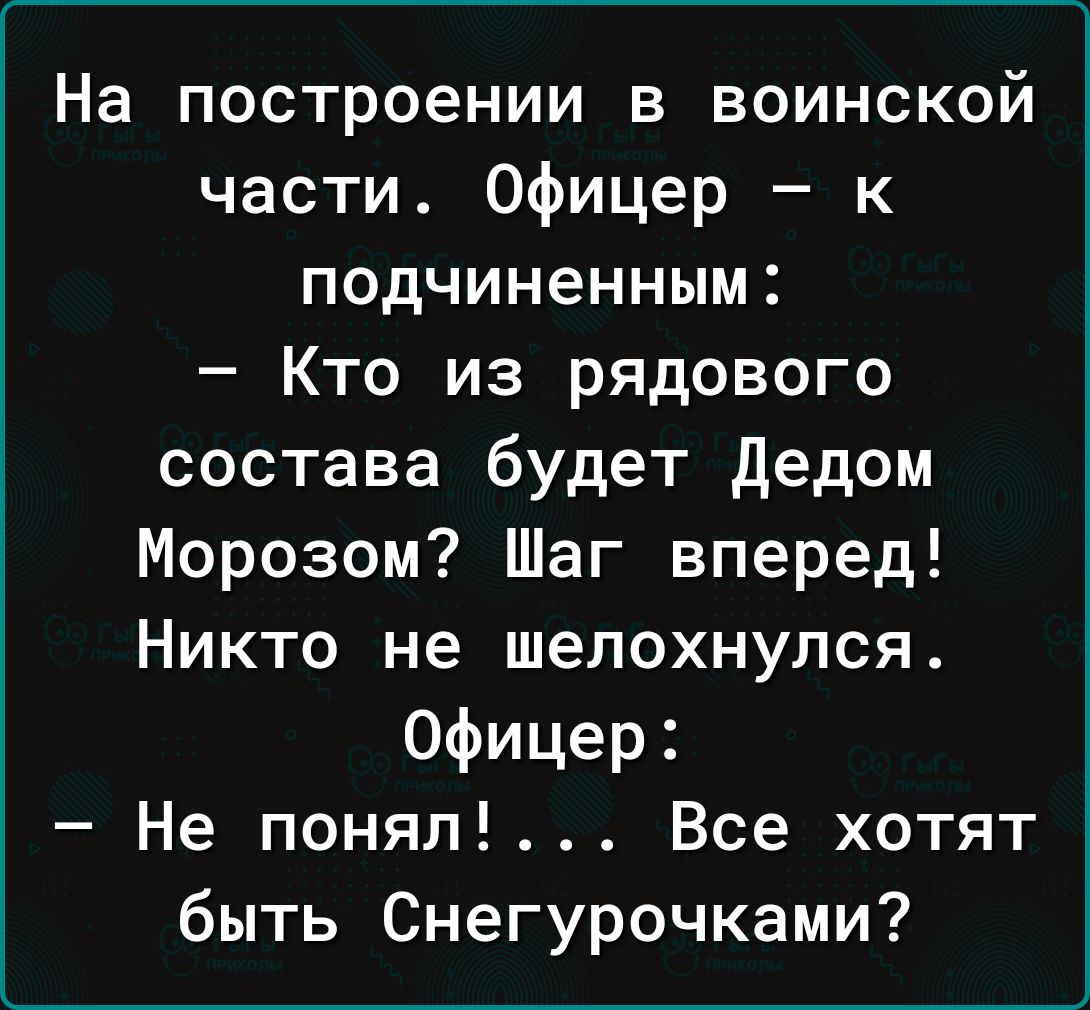 На построении в воинской части Офицер к подчиненным Кто из рядового состава будет дедом Морозом Шаг вперед Никто не шелохнулся Офицер Не понял Все хотят быть Снегурочками