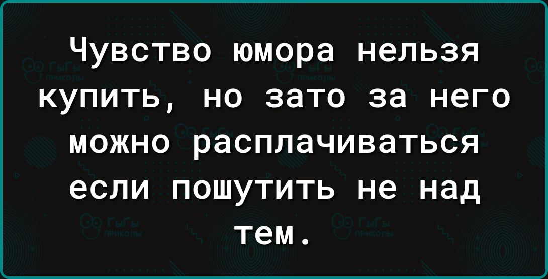 Чувство юмора нельзя купить но зато за него МОЖНО РЗСППЭЧИВЭТЬСЯ если ПОШУТИТЬ не над тем