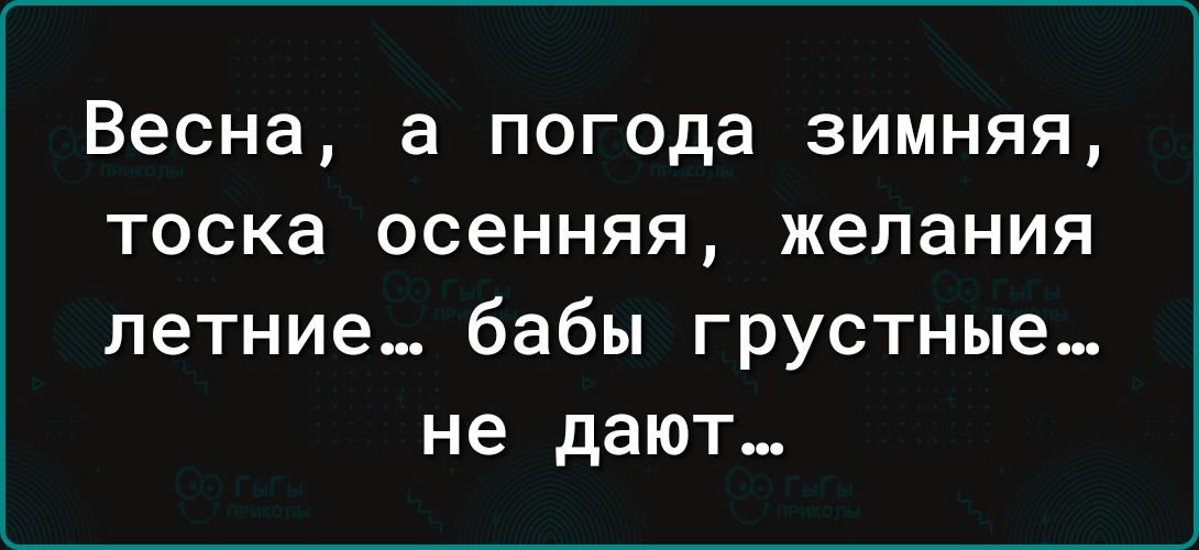 Весна а погода зимняя тоска осенняя желания летние бабы грустные не дают