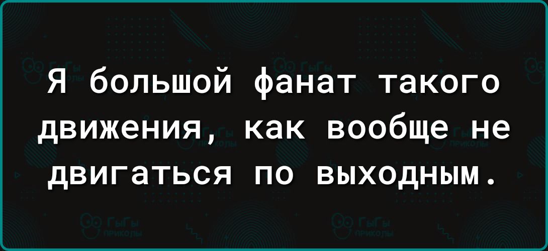 Я большой фанат такого движения как вообще не двигаться по выходным