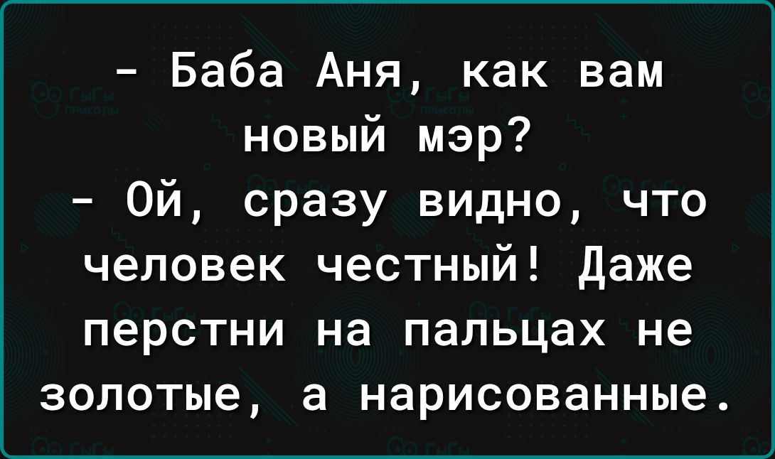 Баба Аня как вам новый мэр Ой сразу видно что человек честный даже перстни на пальцах не золотые а нарисованные