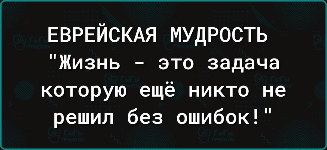 ЕВРЕЙСКАЯ МУДРОСТЬ Жизнь это задача которую ещё никто не решил без ошибок