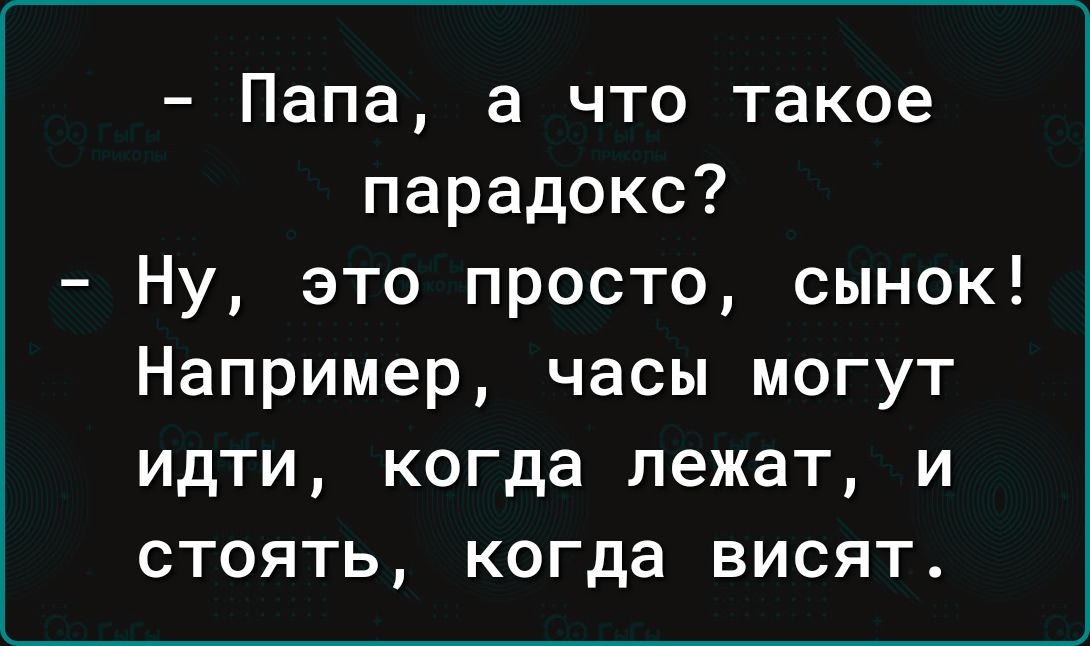 Папа а что такое парадокс Ну это просто сынок Например часы могут идти когда лежат и стоять когда висят