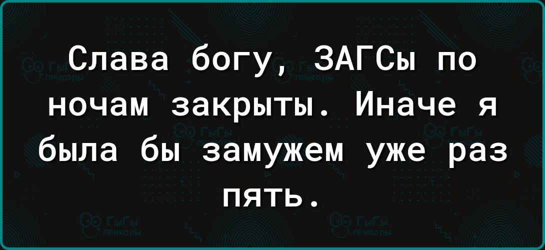 Слава богу ЗАГСы по ночам закрыты Иначе я была бы замужем уже раз пять