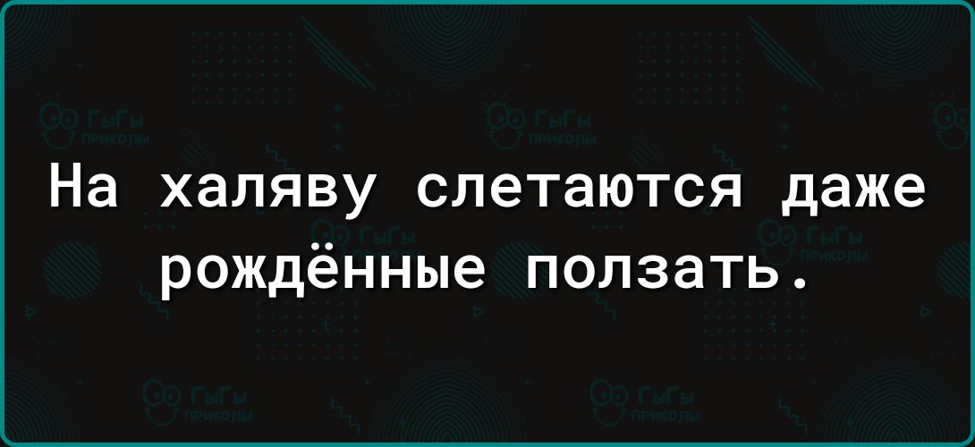 На халяву слетаются даже рождённые ползать