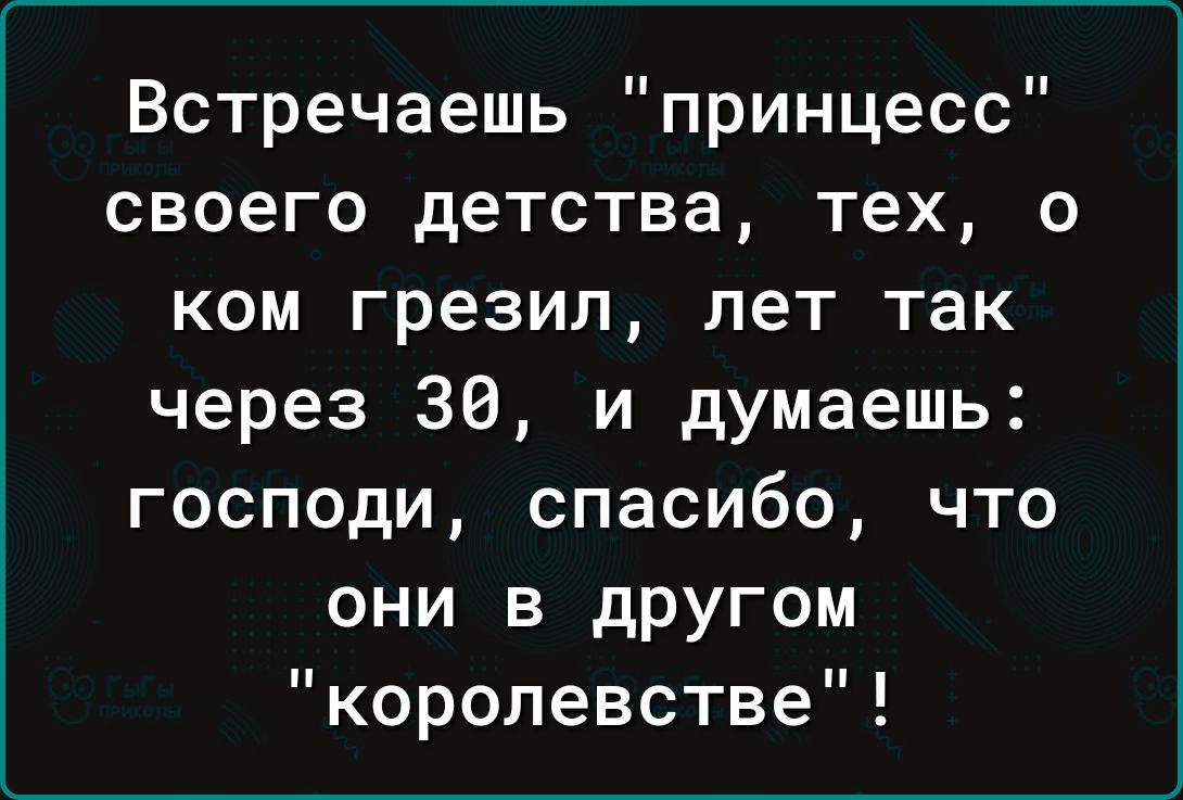 Встречаешь принцесс своего детства тех о ком грезил лет так через 36 и думаешь господи спасибо что они в другом королевстве