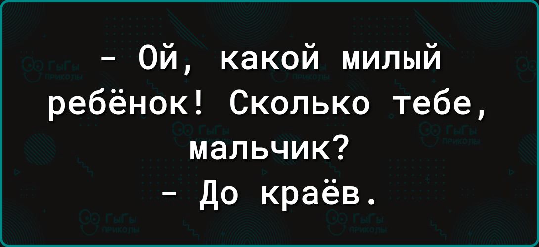 Ой какой милый ребёнок Сколько тебе мальчик до краёв