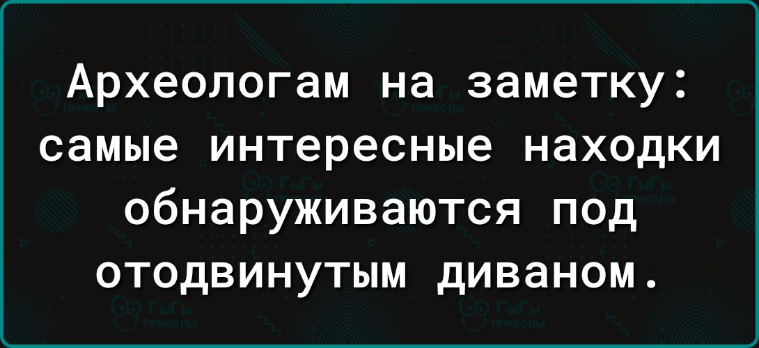 Археологам на заметку самые интересные находки обнаруживаются под отодвинутым диваном