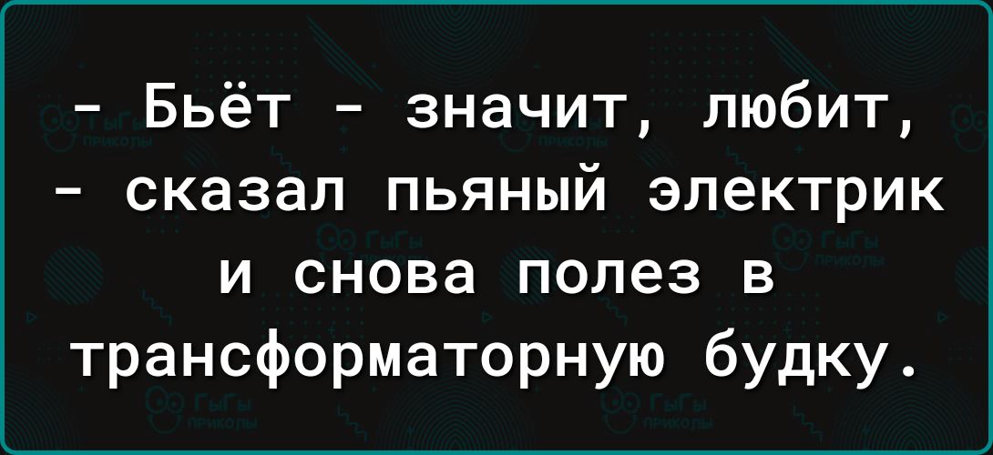 Бьёт значит любит сказал пьяный электрик и снова полез в трансформаторную будку