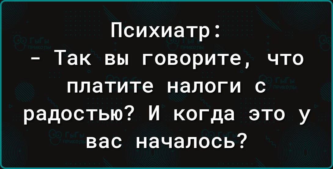 Психиатр Так вы говорите что платите налоги с радостью и когда это у вас началось