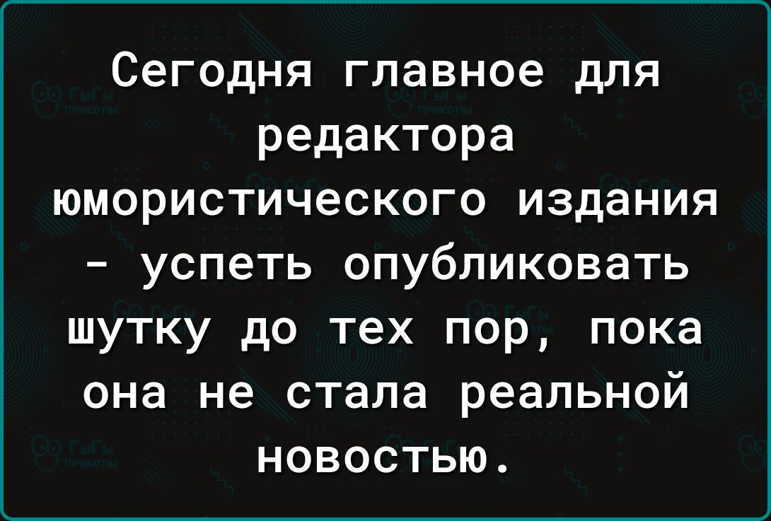 Сегодня главное для редактора юмористического издания успеть опубликовать шутку до тех пор пока она не стала реальной новостью