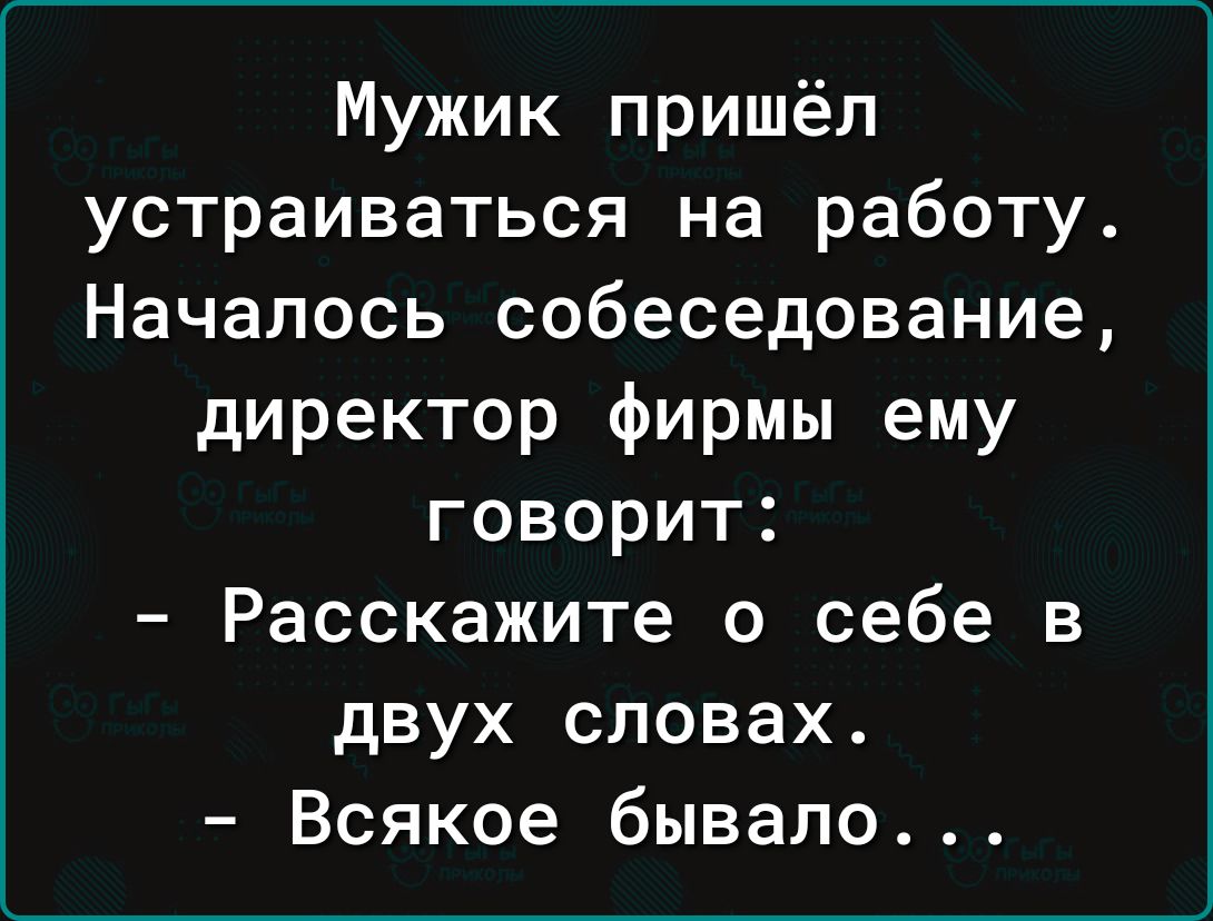 Мужик пришёл устраиваться на работу Началось собеседование директор фирмы ему говорит Расскажите о себе в двух словах Всякое бывало