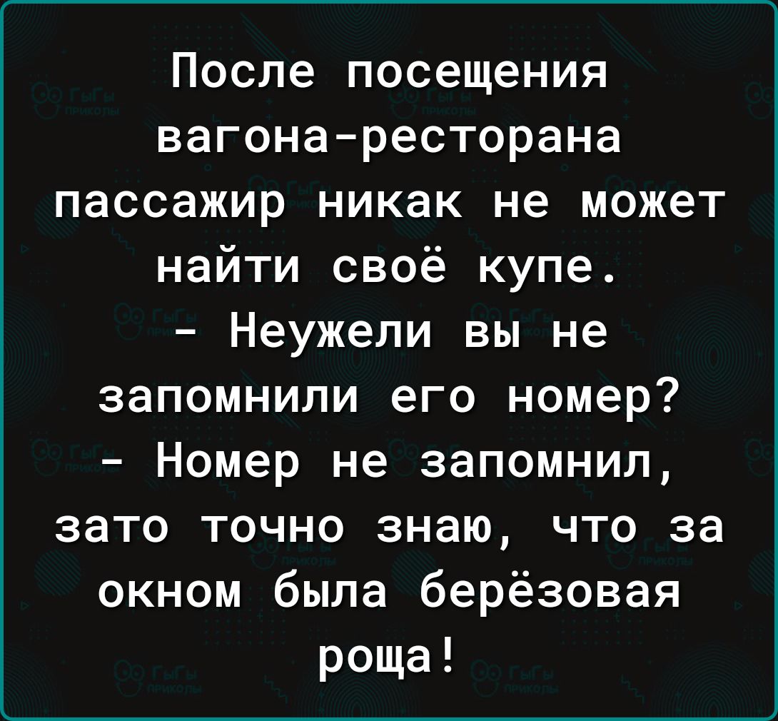 После посещения вагонаресторана пассажир никак не может найти своё купе Неужели вы не запомнили его номер Номер не запомнил зато точно знаю что за окном была берёзовая роща